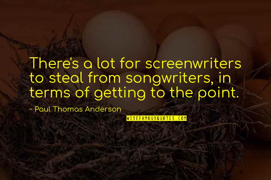 Getting To The Point Quotes By Paul Thomas Anderson: There's a lot for screenwriters to steal from