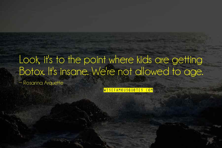 Getting To The Point Quotes By Rosanna Arquette: Look, it's to the point where kids are