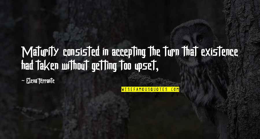 Getting Upset Quotes By Elena Ferrante: Maturity consisted in accepting the turn that existence