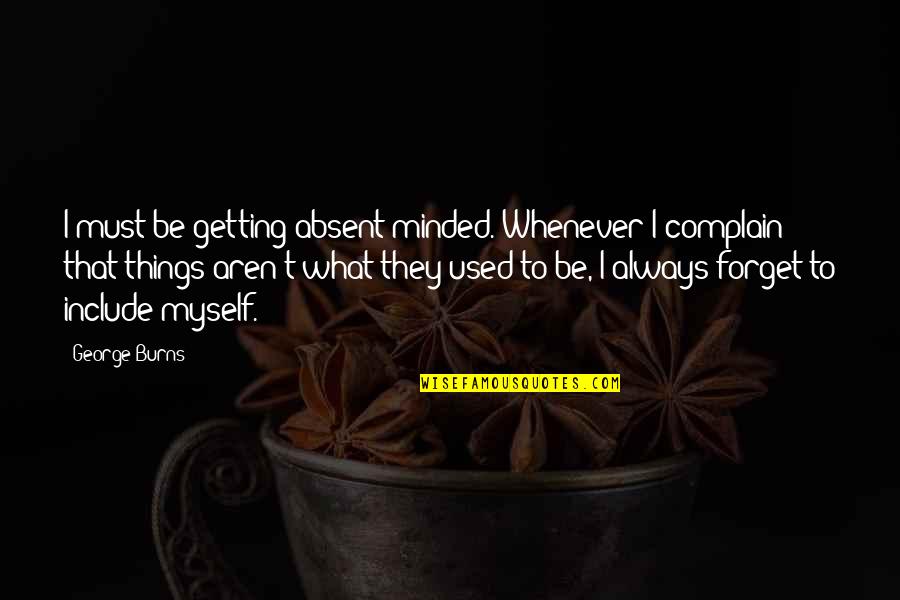 Getting Used To You Quotes By George Burns: I must be getting absent-minded. Whenever I complain