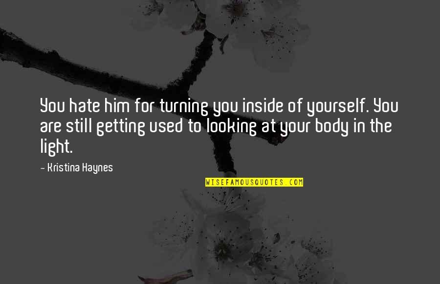 Getting Used To You Quotes By Kristina Haynes: You hate him for turning you inside of