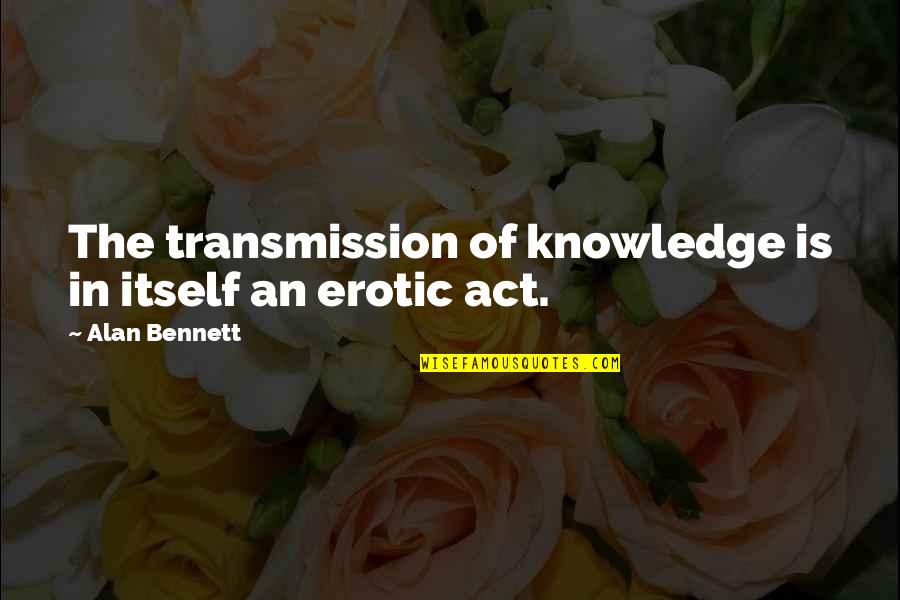 Gevangenissen Nederland Quotes By Alan Bennett: The transmission of knowledge is in itself an