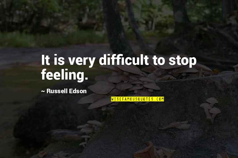 Geyne Quotes By Russell Edson: It is very difficult to stop feeling.