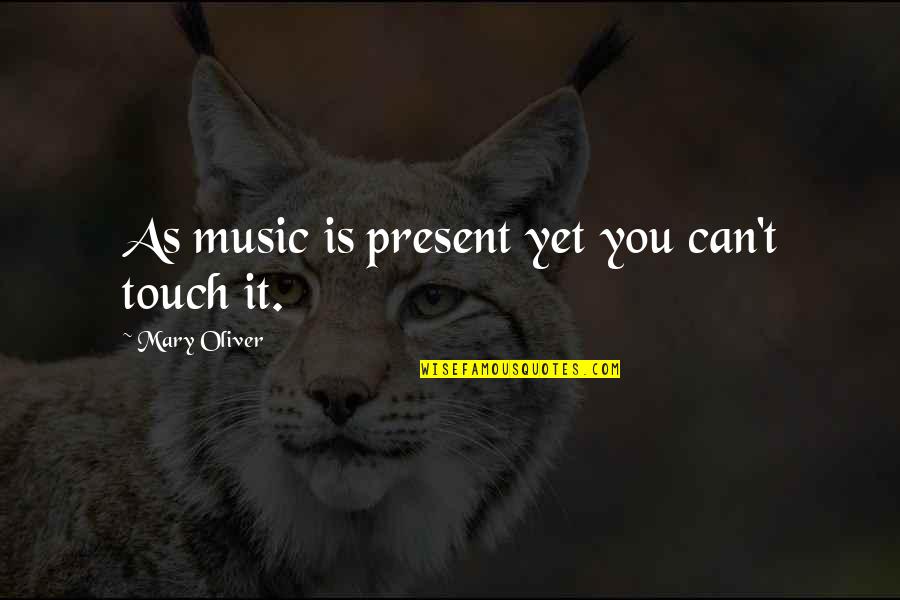 Gf Leaving Quotes By Mary Oliver: As music is present yet you can't touch