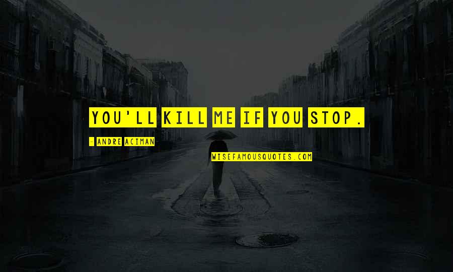 Ghalili Quotes By Andre Aciman: You'll kill me if you stop.