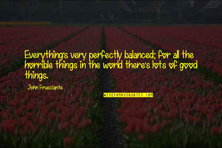 Ghanashyama Quotes By John Frusciante: Everything's very perfectly balanced; for all the horrible