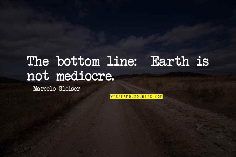 Ghani Baba Quotes By Marcelo Gleiser: The bottom line: Earth is not mediocre.