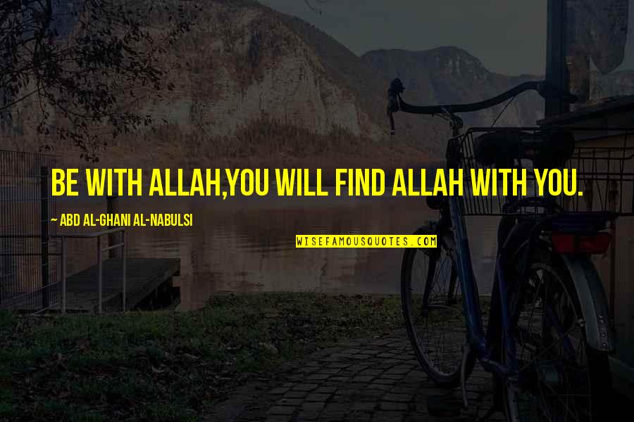 Ghani Quotes By Abd Al-Ghani Al-Nabulsi: Be with Allah,You will find Allah with you.