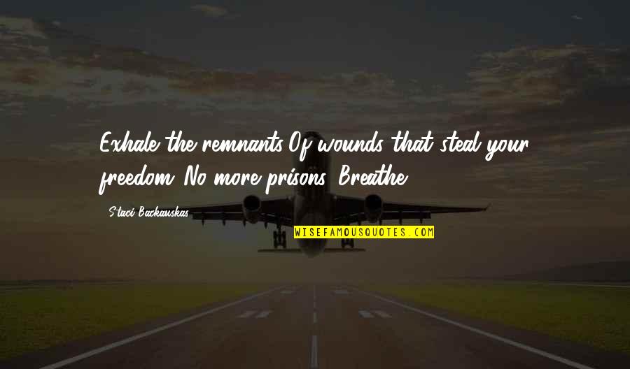 Ghanim International Corporation Quotes By Staci Backauskas: Exhale the remnants/Of wounds that steal your freedom./No