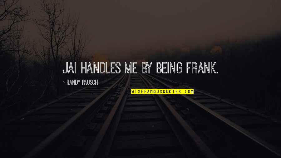 Ghaye And Ghaye Quotes By Randy Pausch: Jai handles me by being frank.