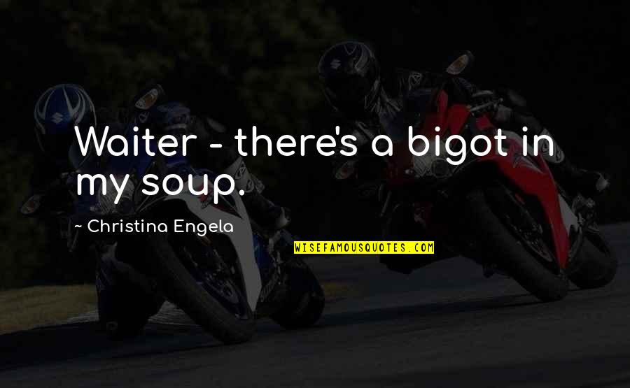 Ghelfond Quotes By Christina Engela: Waiter - there's a bigot in my soup.