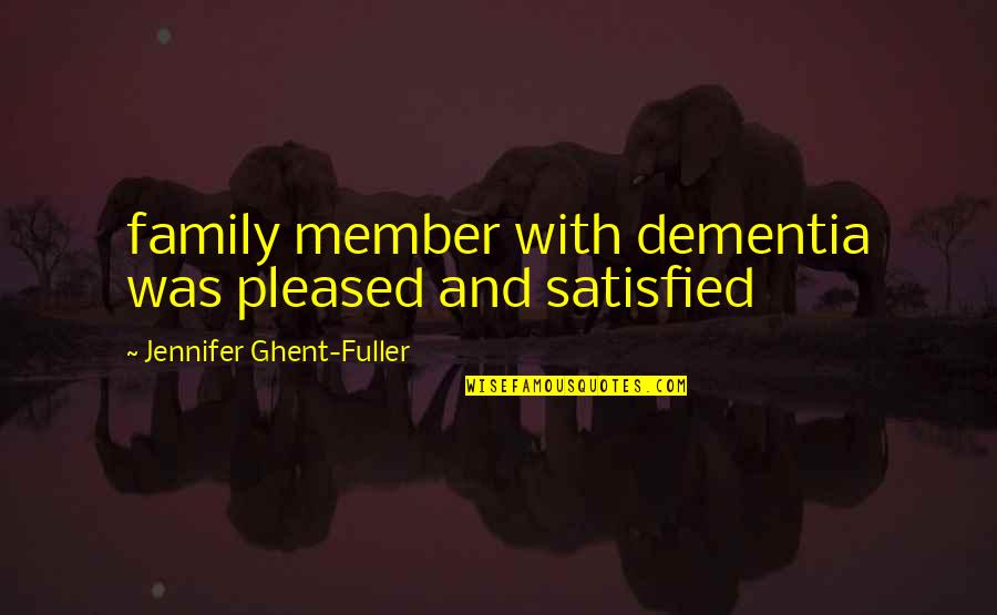 Ghent Quotes By Jennifer Ghent-Fuller: family member with dementia was pleased and satisfied