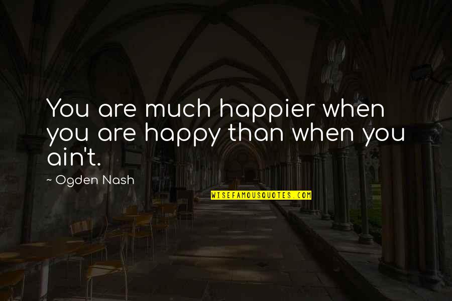 Ghost Butter Quotes By Ogden Nash: You are much happier when you are happy