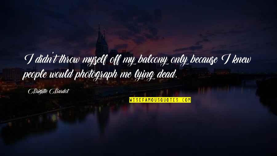 Ghostbur Quotes By Brigitte Bardot: I didn't throw myself off my balcony only