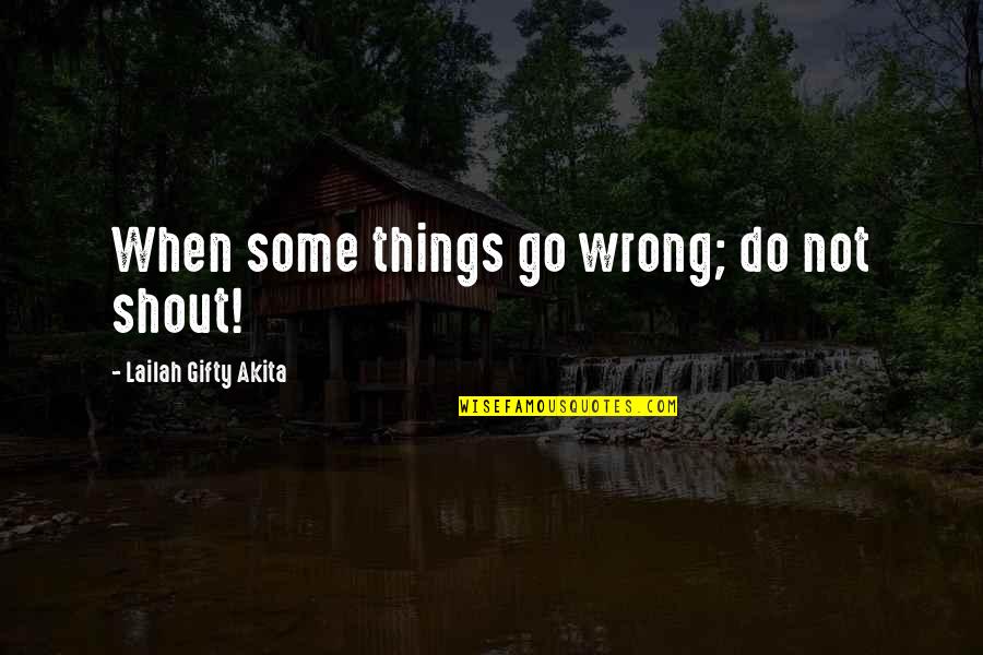 Ghostbur Quotes By Lailah Gifty Akita: When some things go wrong; do not shout!