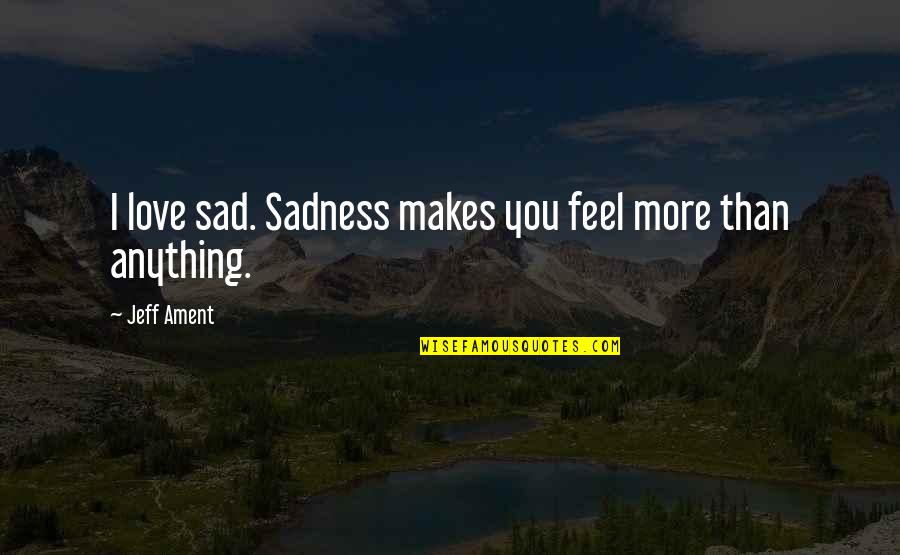 Ghouls Tokyo Quotes By Jeff Ament: I love sad. Sadness makes you feel more