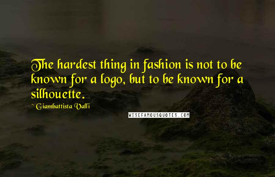 Giambattista Valli quotes: The hardest thing in fashion is not to be known for a logo, but to be known for a silhouette.