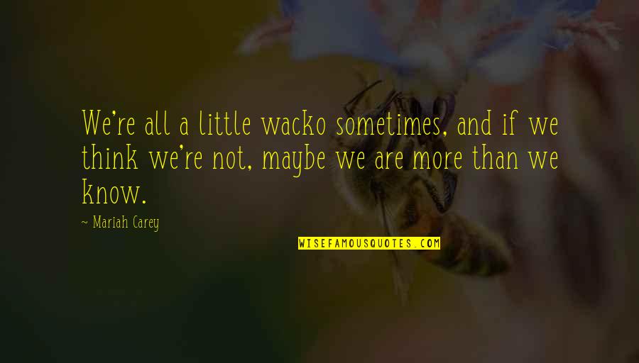 Giannetti Home Quotes By Mariah Carey: We're all a little wacko sometimes, and if