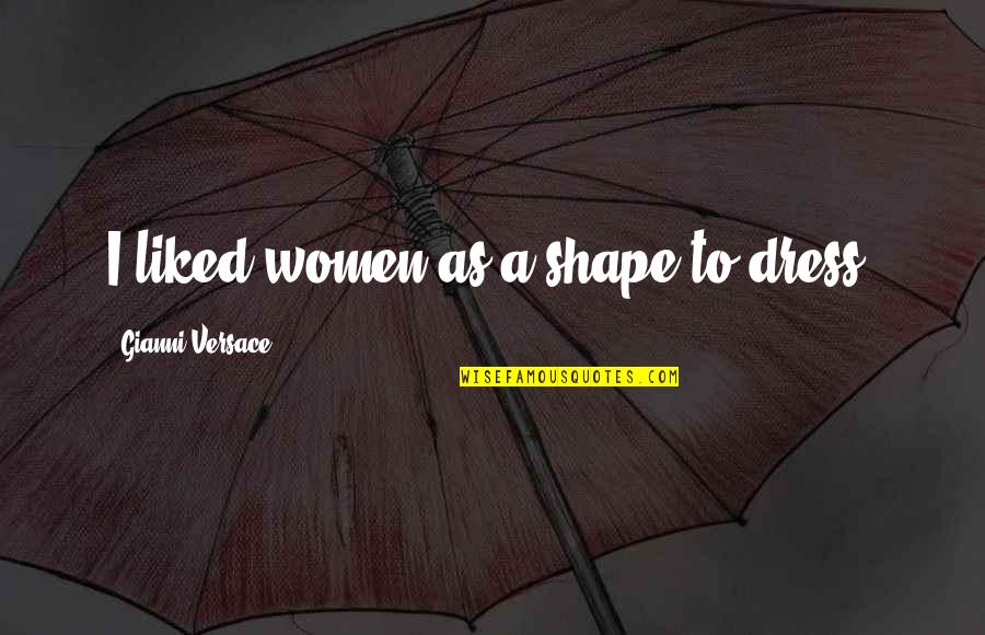 Gianni Quotes By Gianni Versace: I liked women as a shape to dress.