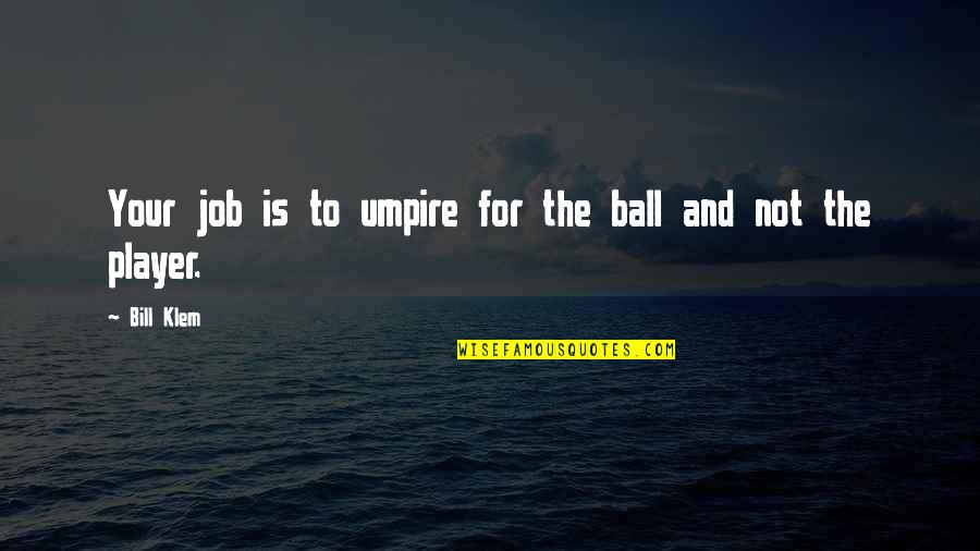 Gibbonsshreveport Quotes By Bill Klem: Your job is to umpire for the ball