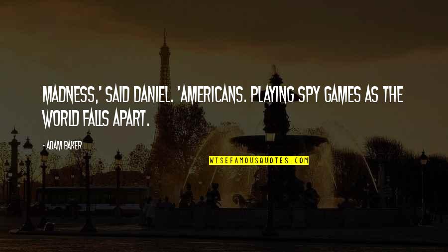 Giderim Bu Quotes By Adam Baker: Madness,' said Daniel. 'Americans. Playing spy games as