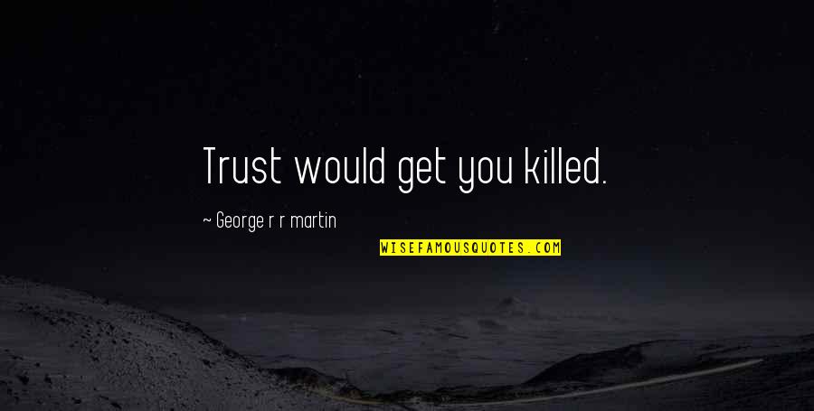 Gidge Quotes By George R R Martin: Trust would get you killed.