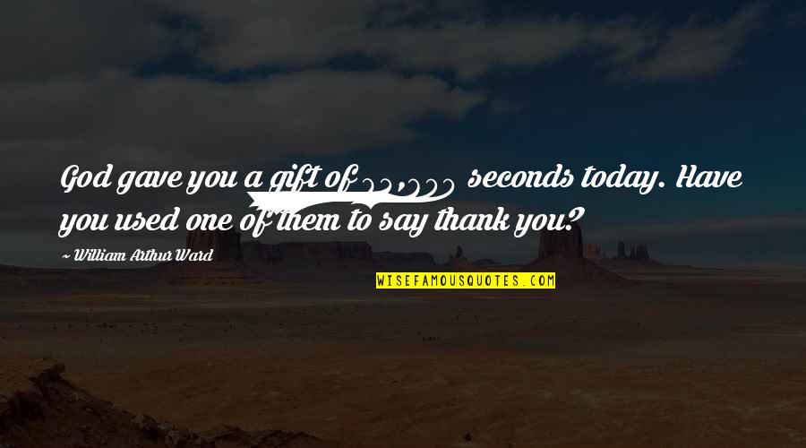 Gift Of Gratitude Quotes By William Arthur Ward: God gave you a gift of 84,600 seconds