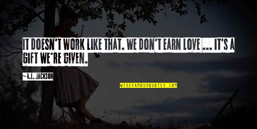 Gift Of Work Quotes By A.L. Jackson: It doesn't work like that. We don't earn