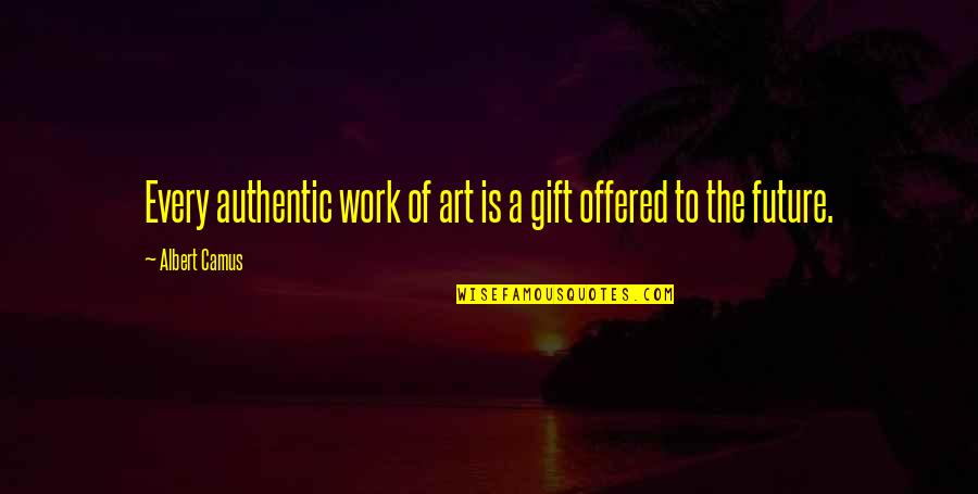 Gift Of Work Quotes By Albert Camus: Every authentic work of art is a gift
