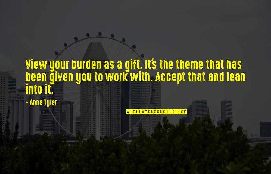Gift Of Work Quotes By Anne Tyler: View your burden as a gift. It's the