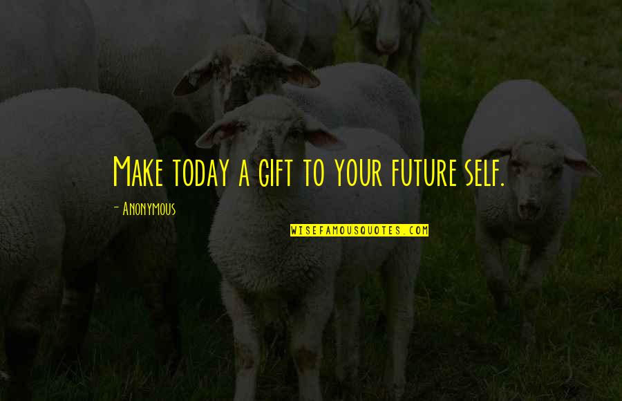 Gift Of Work Quotes By Anonymous: Make today a gift to your future self.