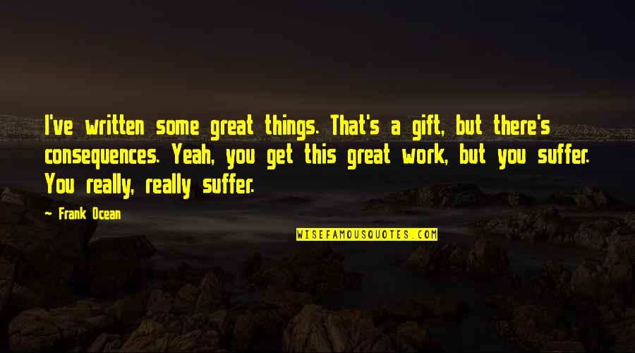 Gift Of Work Quotes By Frank Ocean: I've written some great things. That's a gift,