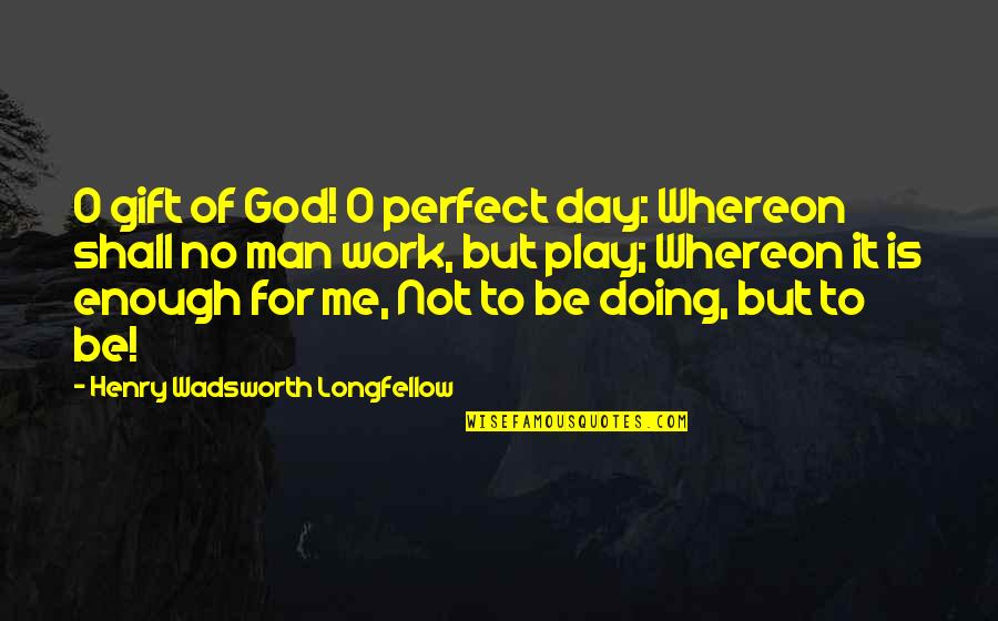 Gift Of Work Quotes By Henry Wadsworth Longfellow: O gift of God! O perfect day: Whereon