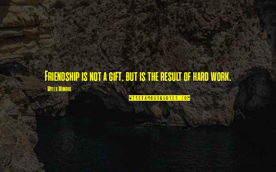 Gift Of Work Quotes By Myles Munroe: Friendship is not a gift, but is the