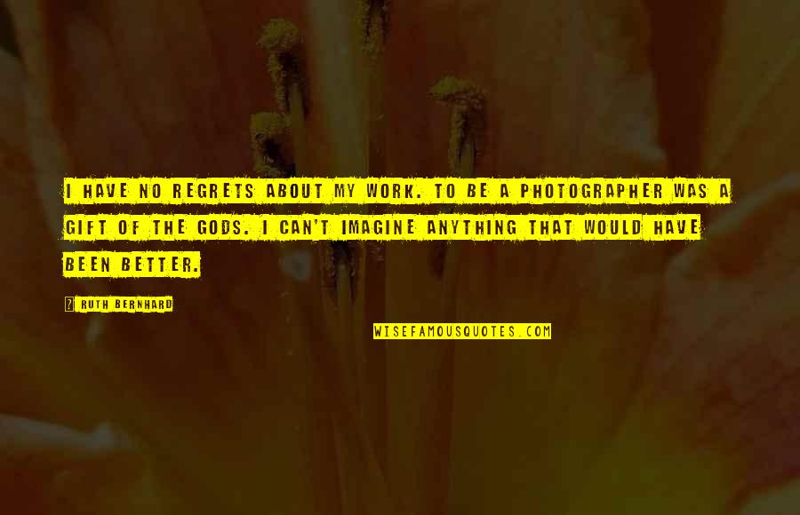 Gift Of Work Quotes By Ruth Bernhard: I have no regrets about my work. To