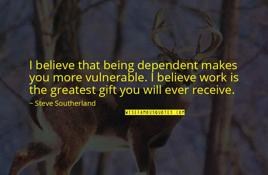 Gift Of Work Quotes By Steve Southerland: I believe that being dependent makes you more