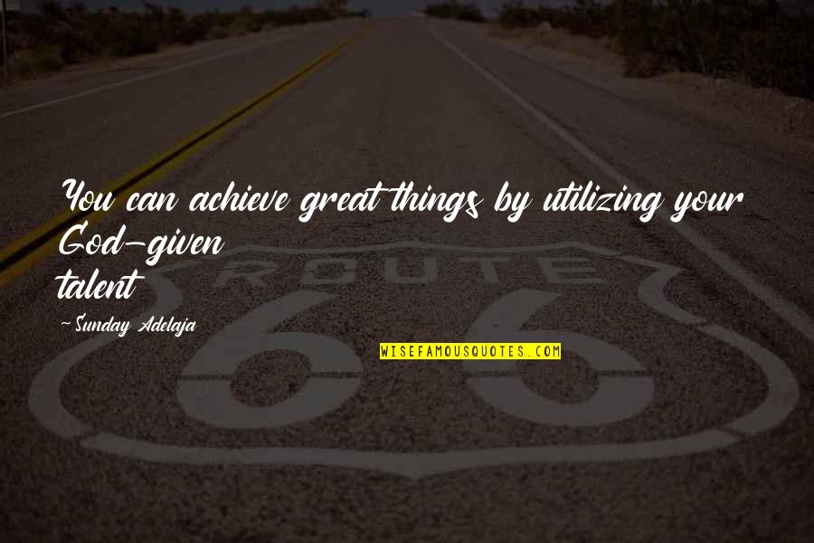 Gift Of Work Quotes By Sunday Adelaja: You can achieve great things by utilizing your