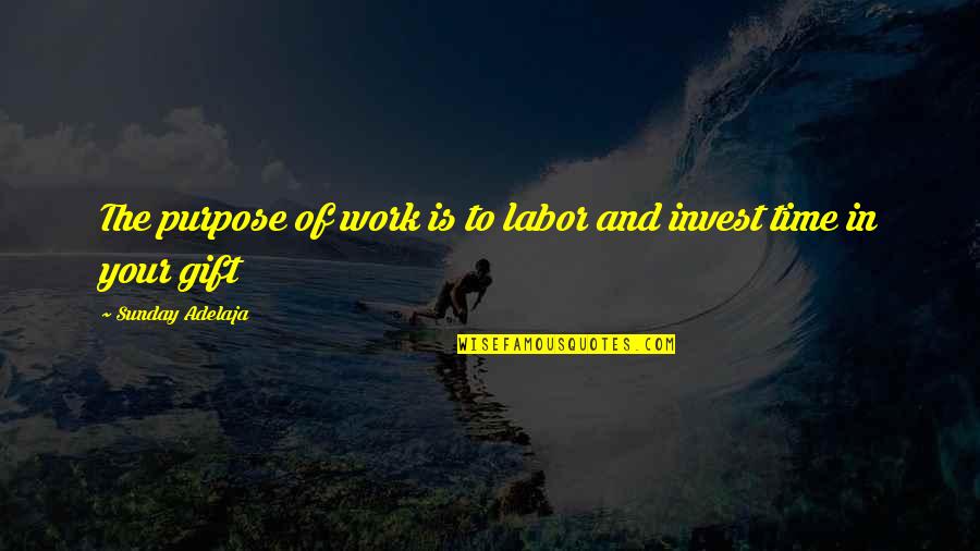 Gift Of Work Quotes By Sunday Adelaja: The purpose of work is to labor and