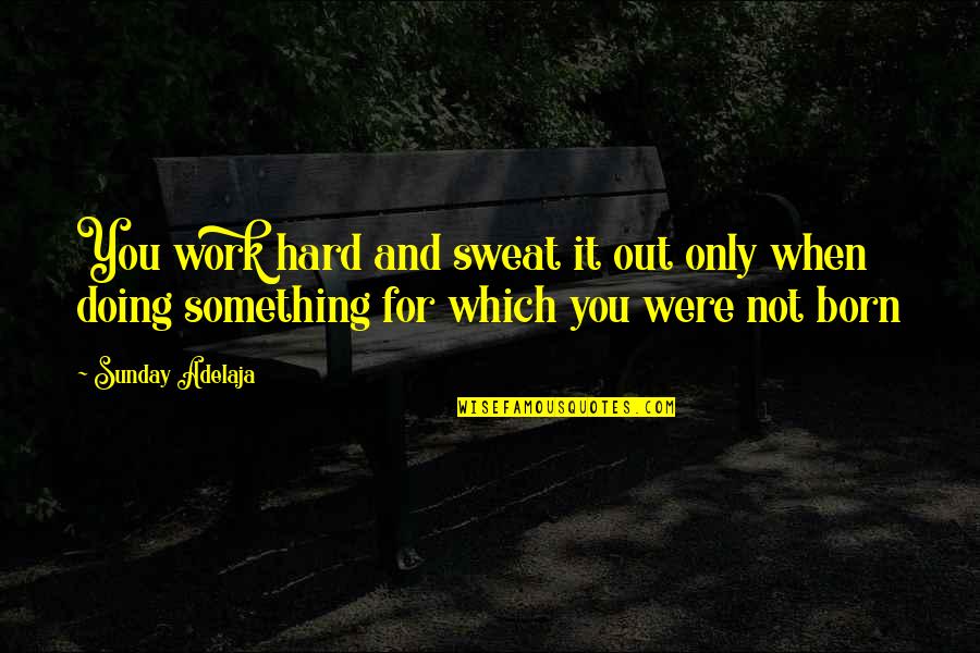Gift Of Work Quotes By Sunday Adelaja: You work hard and sweat it out only