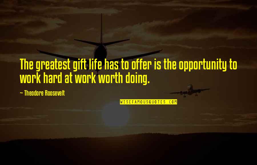 Gift Of Work Quotes By Theodore Roosevelt: The greatest gift life has to offer is