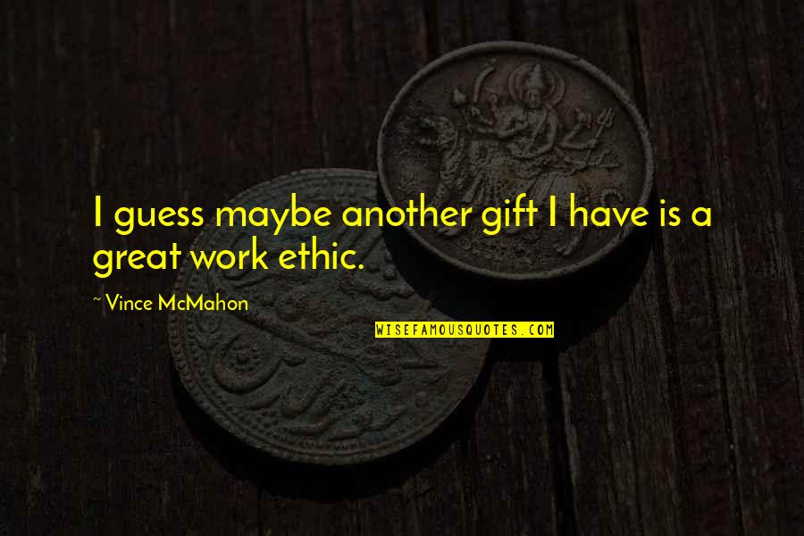 Gift Of Work Quotes By Vince McMahon: I guess maybe another gift I have is