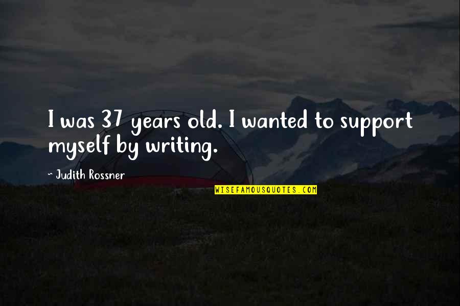 Gifted Writers Quotes By Judith Rossner: I was 37 years old. I wanted to