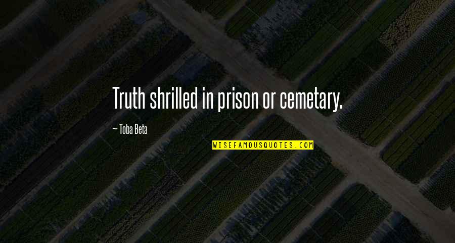 Gilana Alpert Quotes By Toba Beta: Truth shrilled in prison or cemetary.