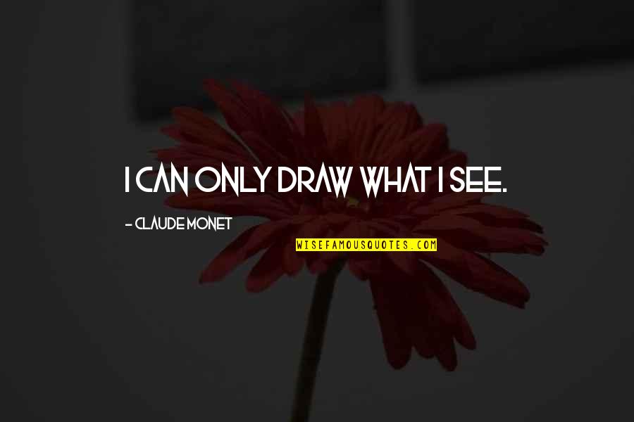 Gilatean Quotes By Claude Monet: I can only draw what I see.