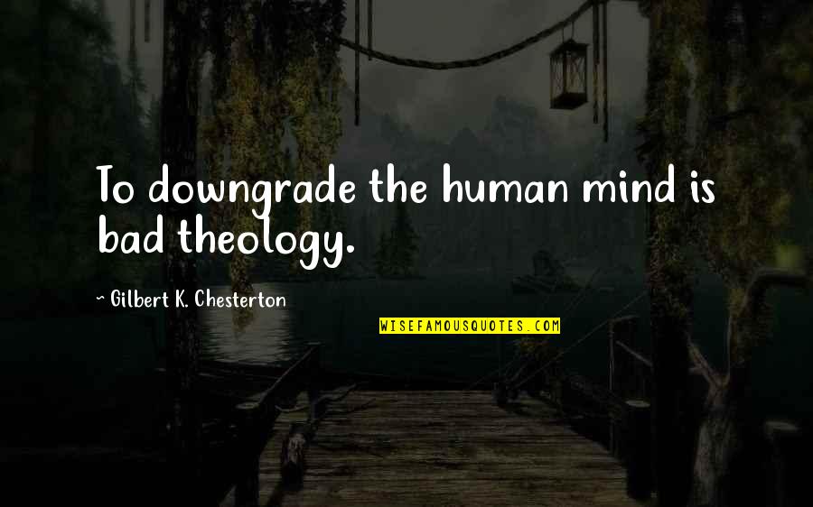 Gilbert Chesterton Quotes By Gilbert K. Chesterton: To downgrade the human mind is bad theology.