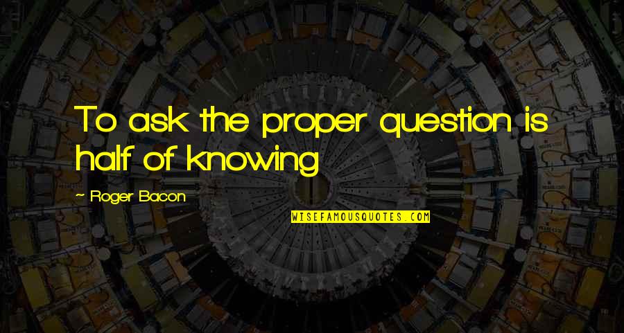 Gili Air Island Quotes By Roger Bacon: To ask the proper question is half of