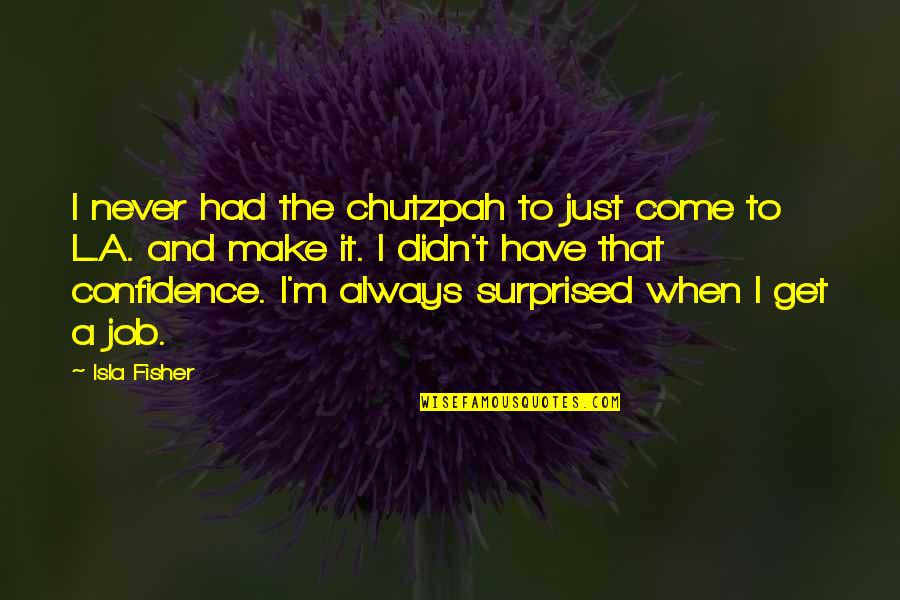 Gillert Circle Quotes By Isla Fisher: I never had the chutzpah to just come