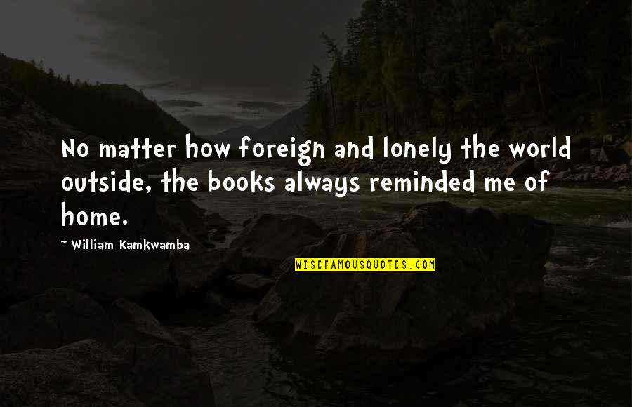 Gillespies Abbey Quotes By William Kamkwamba: No matter how foreign and lonely the world