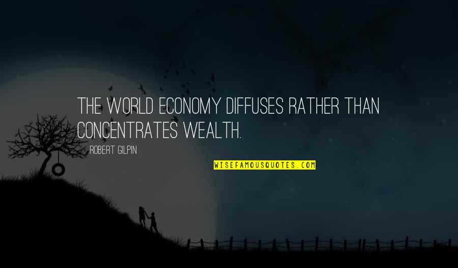 Gilpin Quotes By Robert Gilpin: The world economy diffuses rather than concentrates wealth.