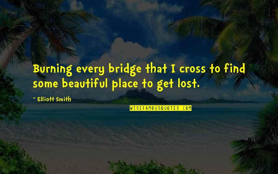 Gilston Queensland Quotes By Elliott Smith: Burning every bridge that I cross to find